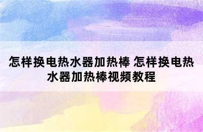 怎样换电热水器加热棒 怎样换电热水器加热棒视频教程